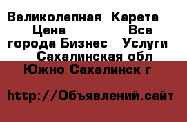 Великолепная  Карета   › Цена ­ 300 000 - Все города Бизнес » Услуги   . Сахалинская обл.,Южно-Сахалинск г.